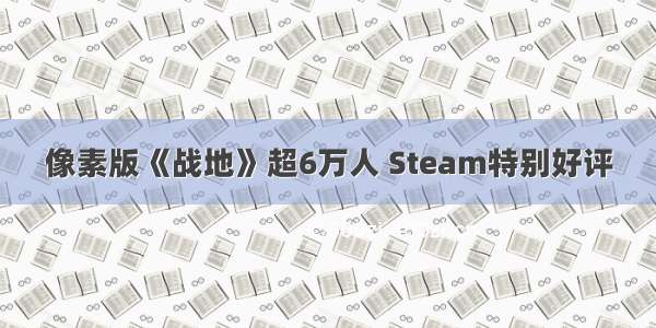 像素版《战地》超6万人 Steam特别好评