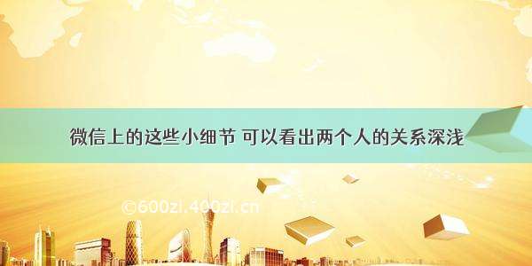 微信上的这些小细节 可以看出两个人的关系深浅