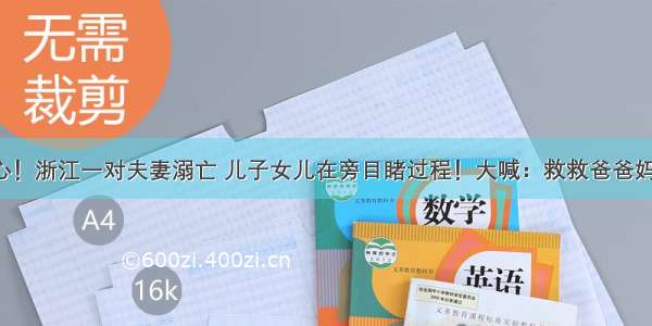 虐心！浙江一对夫妻溺亡 儿子女儿在旁目睹过程！大喊：救救爸爸妈妈！