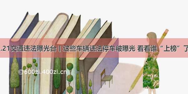 6.21交通违法曝光台丨这些车辆违法停车被曝光 看看谁“上榜”了？