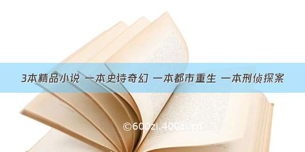 3本精品小说 一本史诗奇幻 一本都市重生 一本刑侦探案