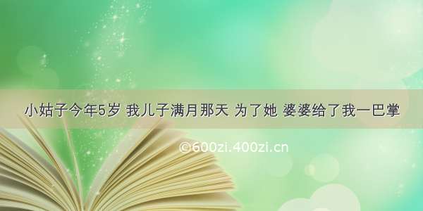 小姑子今年5岁 我儿子满月那天 为了她 婆婆给了我一巴掌