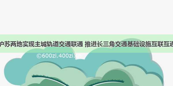 沪苏两地实现主城轨道交通联通 推进长三角交通基础设施互联互通