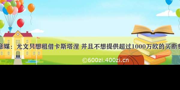 意媒：尤文只想租借卡斯塔涅 并且不想提供超过1000万欧的买断费