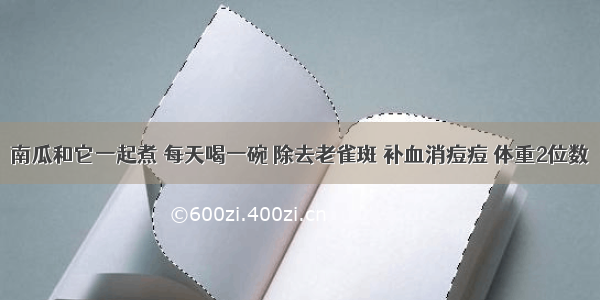 南瓜和它一起煮 每天喝一碗 除去老雀斑 补血消痘痘 体重2位数