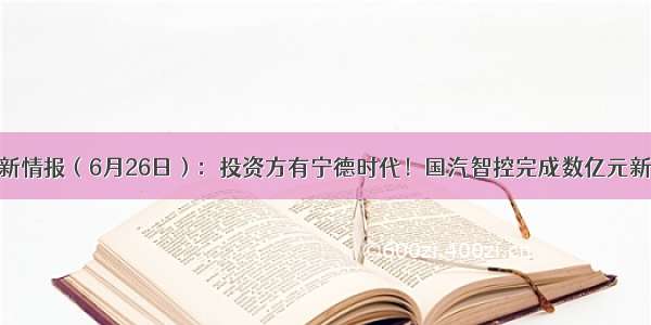 大公司创新情报（6月26日）：投资方有宁德时代！国汽智控完成数亿元新一轮融资