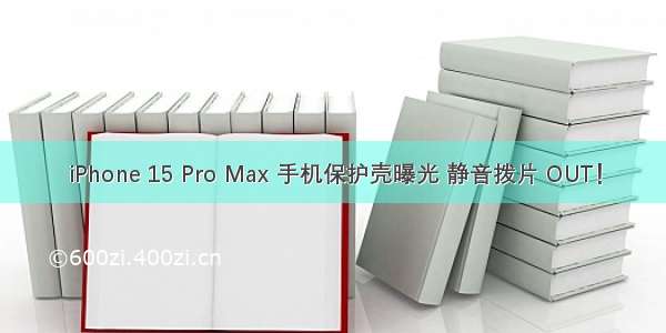 iPhone 15 Pro Max 手机保护壳曝光 静音拨片 OUT！