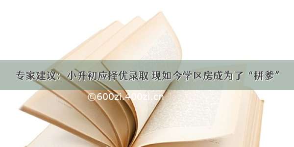 专家建议：小升初应择优录取 现如今学区房成为了“拼爹”