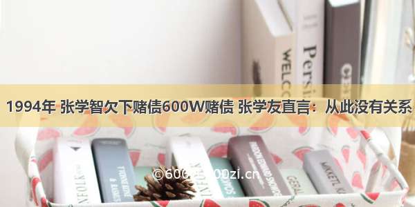 1994年 张学智欠下赌债600W赌债 张学友直言：从此没有关系