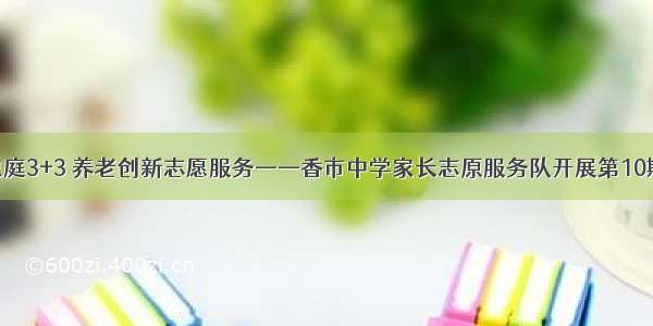模拟家庭3+3 养老创新志愿服务——香市中学家长志原服务队开展第10期活动
