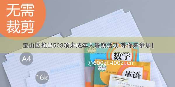 宝山区推出508项未成年人暑期活动 等你来参加！