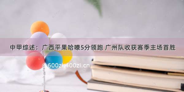 中甲综述：广西平果哈嘹5分领跑 广州队收获赛季主场首胜