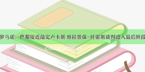 罗马诺：巴黎接近敲定卢卡斯 维拉签保-托雷斯谈判进入最后阶段