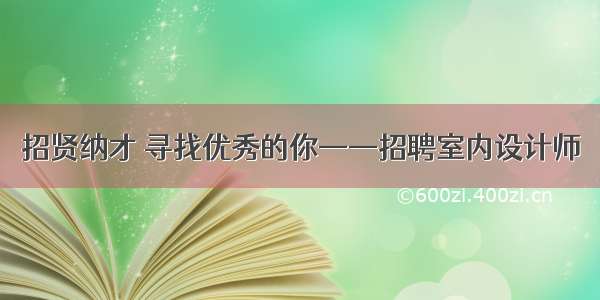 招贤纳才 寻找优秀的你——招聘室内设计师