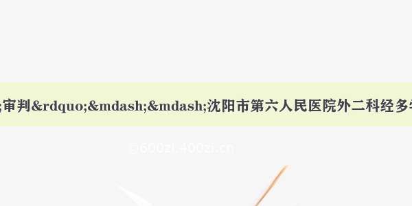 用医术抗衡命运的“审判”——沈阳市第六人民医院外二科经多学科会诊为肝门胆管癌患者