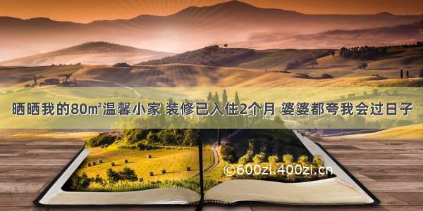 晒晒我的80㎡温馨小家 装修已入住2个月 婆婆都夸我会过日子