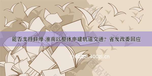 能否支持蚌埠 淮南以整体申建轨道交通？省发改委回应