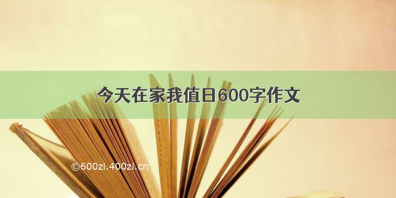 今天在家我值日600字作文