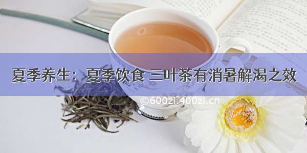 夏季养生：夏季饮食 三叶茶有消暑解渴之效