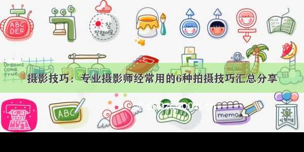 摄影技巧：专业摄影师经常用的6种拍摄技巧汇总分享