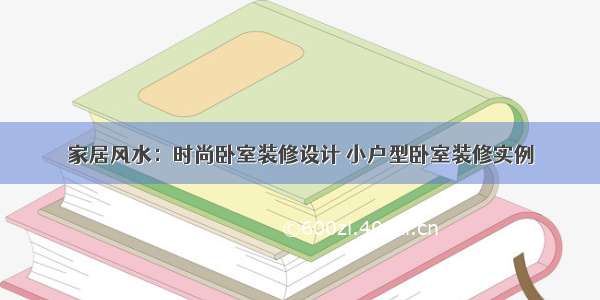 家居风水：时尚卧室装修设计 小户型卧室装修实例