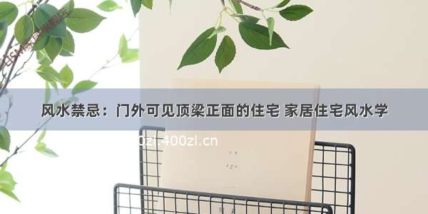 风水禁忌：门外可见顶梁正面的住宅 家居住宅风水学