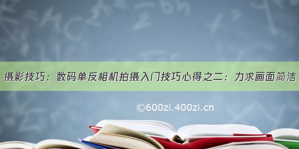 摄影技巧：数码单反相机拍摄入门技巧心得之二：力求画面简洁