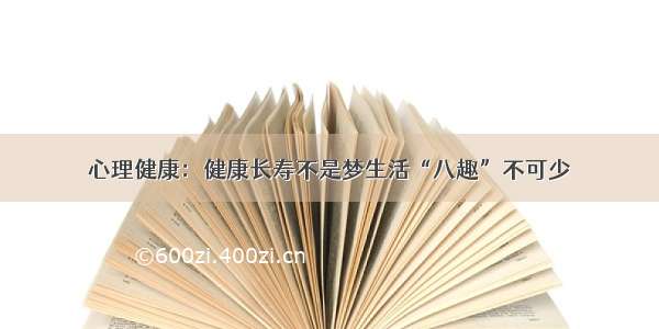 心理健康：健康长寿不是梦生活“八趣”不可少