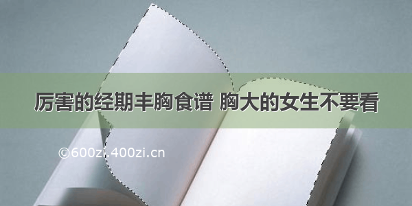 厉害的经期丰胸食谱 胸大的女生不要看