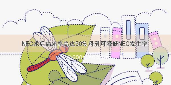 NEC术后病死率高达50% 母乳可降低NEC发生率