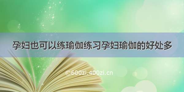 孕妇也可以练瑜伽练习孕妇瑜伽的好处多