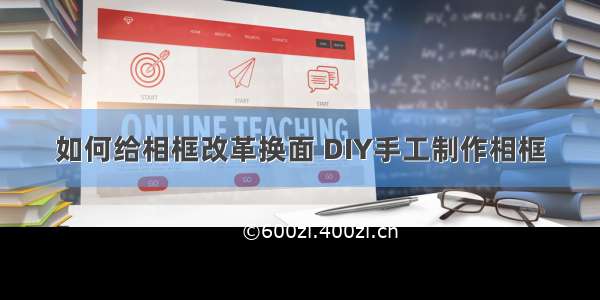 如何给相框改革换面 DIY手工制作相框