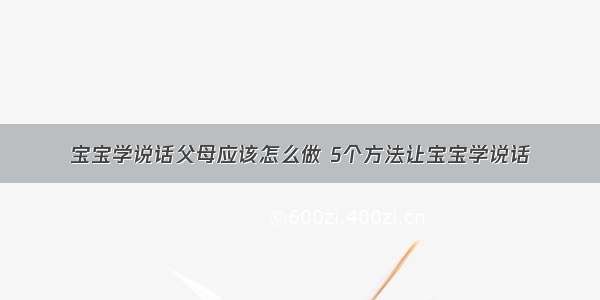 宝宝学说话父母应该怎么做 5个方法让宝宝学说话