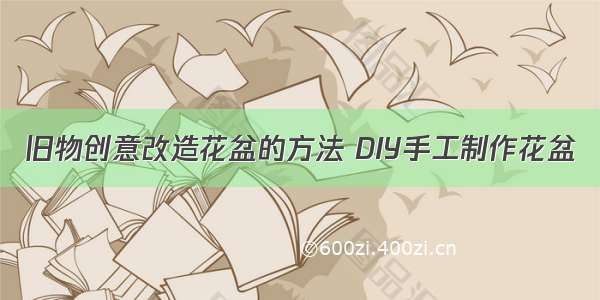 旧物创意改造花盆的方法 DIY手工制作花盆