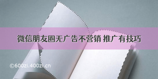 微信朋友圈无广告不营销 推广有技巧