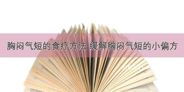 胸闷气短的食疗方法 缓解胸闷气短的小偏方