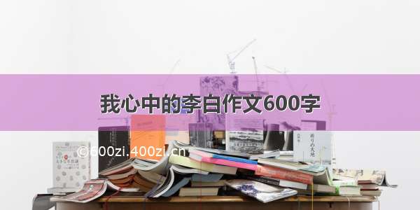 我心中的李白作文600字