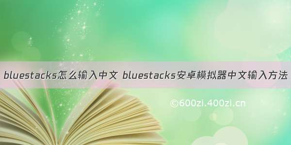 bluestacks怎么输入中文 bluestacks安卓模拟器中文输入方法