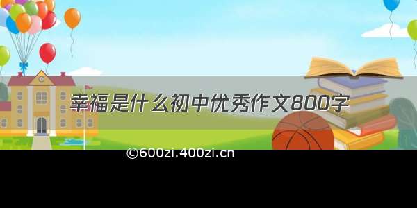 幸福是什么初中优秀作文800字