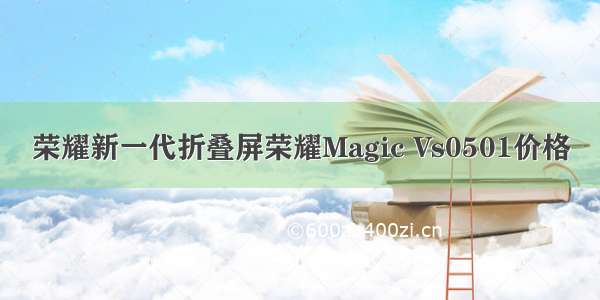 荣耀新一代折叠屏荣耀Magic Vs0501价格