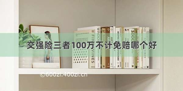 交强险三者100万不计免赔哪个好