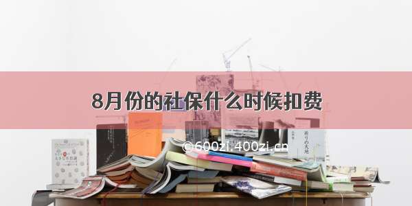 8月份的社保什么时候扣费