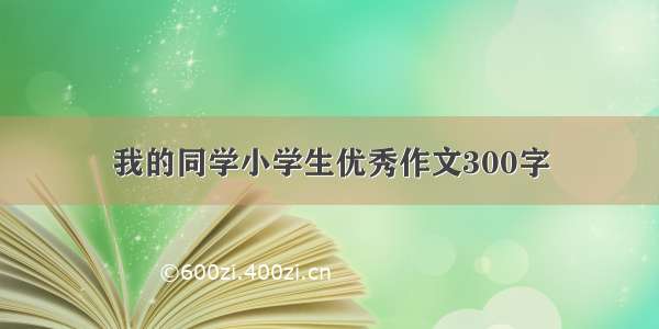 我的同学小学生优秀作文300字