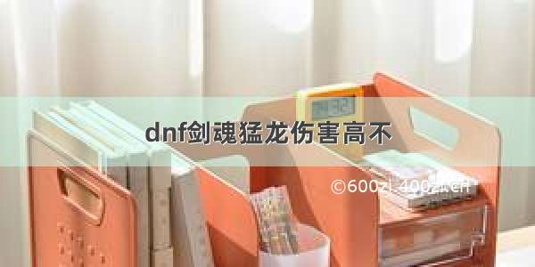 dnf剑魂猛龙伤害高不