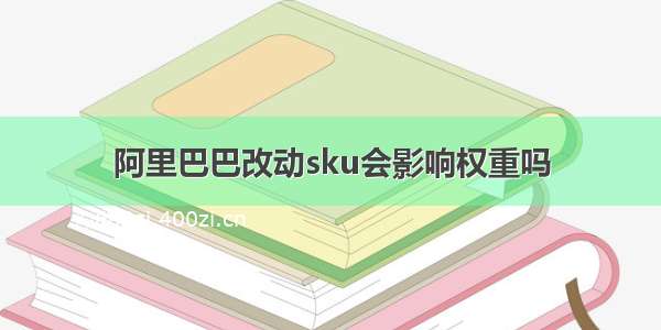 阿里巴巴改动sku会影响权重吗