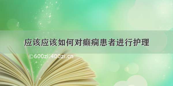 应该应该如何对癫痫患者进行护理