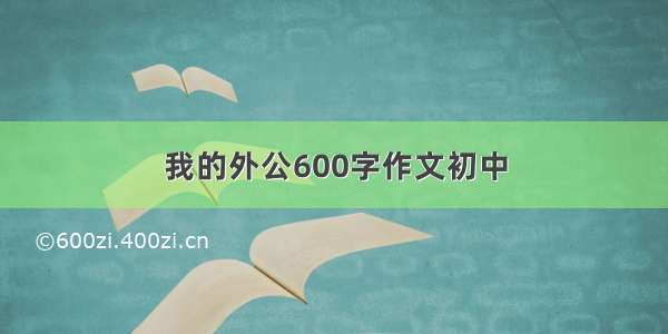 我的外公600字作文初中