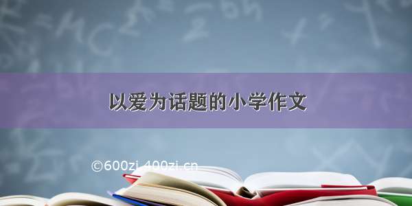 以爱为话题的小学作文