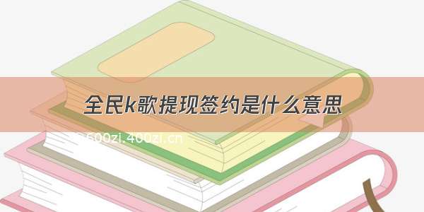 全民k歌提现签约是什么意思