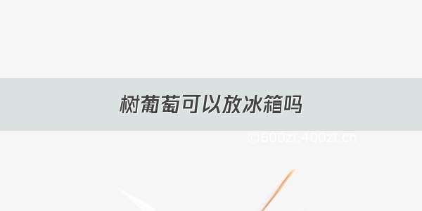 树葡萄可以放冰箱吗